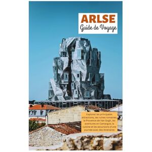 Duchamp, Louis Arles Guide de Voyage: Explorez les principales attractions, les ruines romaines, la Provence de Van Gogh, les aventures en Camargue, la cuisine et les excursions d'une journée avec des itinéraires Duchamp, Louis Arles Guide de Voyage: Explorez les principales attractions, les ruines romaines, la Provence de Van Gogh, les aventures en Camargue, la cuisine et les excursions d'une journée avec des itinéraires