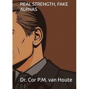 van Houte, Dr. Cor P.M. REAL STRENGTH, FAKE ALPHAS (The Law of Wolves) van Houte, Dr. Cor P.M. REAL STRENGTH, FAKE ALPHAS (The Law of Wolves)