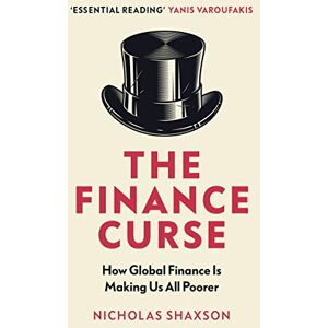 Shaxson, Nicholas The Finance Curse: How global finance is making us all poorer Shaxson, Nicholas The Finance Curse: How global finance is making us all poorer