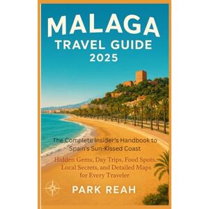 reah, park MALAGA TRAVEL GUIDE 2025: THE COMPLETE INSIDER’S HANDBOOK TO SPAIN’S SUN-KISSED COAST: HIDDEN GEMS, DAY TRIPS, FOOD SPOTS, LOCAL SECRETS, PICTURES AND DETAILED MAPS FOR EVERY TRAVELER reah, park MALAGA TRAVEL GUIDE 2025: THE COMPLETE INSIDER’S HANDBOOK TO SPAIN’S SUN-KISSED COAST: HIDDEN GEMS, DAY TRIPS, FOOD SPOTS, LOCAL SECRETS, PICTURES AND DETAILED MAPS FOR EVERY TRAVELER