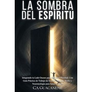 GUACANEME, C.A. La Sombra del Espíritu: Integrando tu Lado Oscuro para Encontrar Plenitud: Una Guía Práctica de Trabajo de Sombra (Shadow Work) y Neuroteología para Sanar el Alma GUACANEME, C.A. La Sombra del Espíritu: Integrando tu Lado Oscuro para Encontrar Plenitud: Una Guía Práctica de Trabajo de Sombra (Shadow Work) y Neuroteología para Sanar el Alma