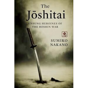 Nakano, Sumiko The Jōshitai: Unsung Heroines of the Boshin War Nakano, Sumiko The Jōshitai: Unsung Heroines of the Boshin War