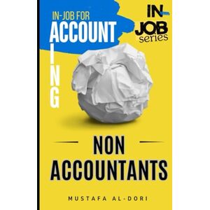 Al-Dori, Mustafa in-job for Accounting (Non-Accountants): Understanding How Accounting Works Inside Real Businesses (in-job Series) Al-Dori, Mustafa in-job for Accounting (Non-Accountants): Understanding How Accounting Works Inside Real Businesses (in-job Series)