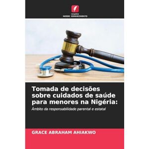 Ahiakwo, Grace Abraham Tomada de decisões sobre cuidados de saúde para menores na Nigéria: Âmbito da responsabilidade parental e estatal Ahiakwo, Grace Abraham Tomada de decisões sobre cuidados de saúde para menores na Nigéria: Âmbito da responsabilidade parental e estatal