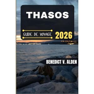 Alden, Benedict V. THASOS GUIDE DE VOYAGE: Découvrez des trésors cachés, des conseils pratiques et des expériences mémorables à chaque étape de votre aventure de voyage. Alden, Benedict V. THASOS GUIDE DE VOYAGE: Découvrez des trésors cachés, des conseils pratiques et des expériences mémorables à chaque étape de votre aventure de voyage.