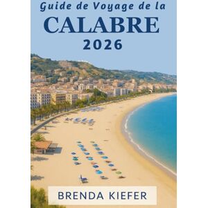 Kiefer, Brenda Guide de voyage de la Calabre 2026: Découvrez les trésors cachés des côtes aux villages de montagne Kiefer, Brenda Guide de voyage de la Calabre 2026: Découvrez les trésors cachés des côtes aux villages de montagne