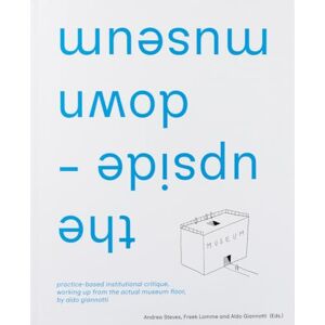 the upside-down museum: practice-based institutional critique, working up from the actual museum floor by Aldo Giannotti the upside-down museum: practice-based institutional critique, working up from the actual museum floor by Aldo Giannotti
