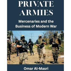 Al-Masri, Omar Private Armies: Mercenaries and the Business of Modern War Al-Masri, Omar Private Armies: Mercenaries and the Business of Modern War