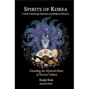 Kim, Eunji Spirits of Korea: A Guide to Mythology, Shamanism, and Religious Influences: Unveiling the Mystical Heart of Korean Culture (Gods of the World: Ancient Pantheons and Divine Myths) Kim, Eunji Spirits of Korea: A Guide to Mythology, Shamanism, and Religious Influences: Unveiling the Mystical Heart of Korean Culture (Gods of the World: Ancient Pantheons and Divine Myths)