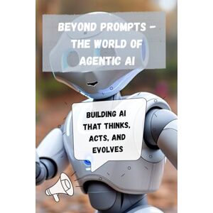 Anand, Nikhil Beyond Prompts The World of Agentic AI: Building AI that thinks, acts, and evolves (AWS Made Easy) Anand, Nikhil Beyond Prompts The World of Agentic AI: Building AI that thinks, acts, and evolves (AWS Made Easy)
