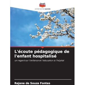 Fontes, Rejane de Souza L'écoute pédagogique de l'enfant hospitalisé: un regard sur l'enfance et l'éducation à l'hôpital Fontes, Rejane de Souza L'écoute pédagogique de l'enfant hospitalisé: un regard sur l'enfance et l'éducation à l'hôpital
