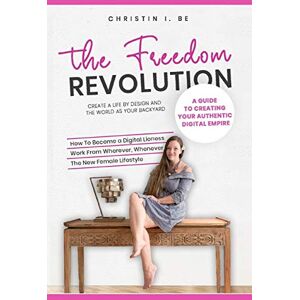 Be, Christin I. The Freedom Revolution A guide to creating your authentic digital nomad empire: Create a life by design and the world as your backyard Be, Christin I. The Freedom Revolution A guide to creating your authentic digital nomad empire: Create a life by design and the world as your backyard