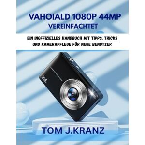 J.KRANZ, TOM VAHOIALD 1080P 44MP VEREINFACHTET: Ein inoffizielles Handbuch mit Tipps, Tricks und Kamerapflege für neue Benutzer (Meistere deine Kamera): 4 J.KRANZ, TOM VAHOIALD 1080P 44MP VEREINFACHTET: Ein inoffizielles Handbuch mit Tipps, Tricks und Kamerapflege für neue Benutzer (Meistere deine Kamera): 4