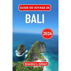 L. Gilbert, Brandon Guide de voyage de Bali 2026: Découvrez des jungles luxuriantes, des temples anciens et des rivages sereins dans le joyau culturel de l'Indonésie L. Gilbert, Brandon Guide de voyage de Bali 2026: Découvrez des jungles luxuriantes, des temples anciens et des rivages sereins dans le joyau culturel de l'Indonésie