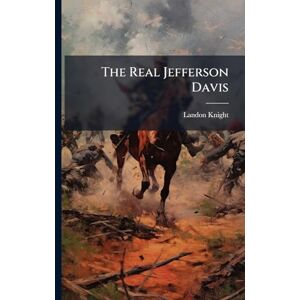 Knight, Landon The Real Jefferson Davis Knight, Landon The Real Jefferson Davis