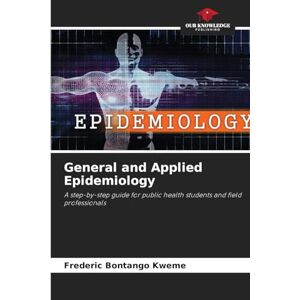 Bontango Kweme, Frederic General and Applied Epidemiology: A step-by-step guide for public health students and field professionals Bontango Kweme, Frederic General and Applied Epidemiology: A step-by-step guide for public health students and field professionals