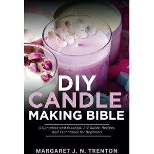 Trenton, Margaret J. N. DIY Candle Making Bible: A Complete and Essential A-Z Guide, Recipes and Techniques for Beginners (Easy and Comprehensive DIY Project Guide for Beginners) Trenton, Margaret J. N. DIY Candle Making Bible: A Complete and Essential A-Z Guide, Recipes and Techniques for Beginners (Easy and Comprehensive DIY Project Guide for Beginners)