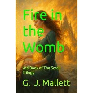 Mallett, G. J. Fire in the Womb: 2nd Book of The Scroll Trilogy Mallett, G. J. Fire in the Womb: 2nd Book of The Scroll Trilogy