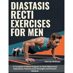 McEwan, Harvey Diastasis Recti Exercises For Men: A Complete 8-Week Program to Heal Abdominal Separation, Restore Core Strength and Prevent Relapse McEwan, Harvey Diastasis Recti Exercises For Men: A Complete 8-Week Program to Heal Abdominal Separation, Restore Core Strength and Prevent Relapse