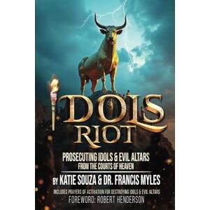 Myles, Dr Francis IDOLS RIOT!: Prosecuting Idols and Evil Altars in the Courts of Heaven Myles, Dr Francis IDOLS RIOT!: Prosecuting Idols and Evil Altars in the Courts of Heaven