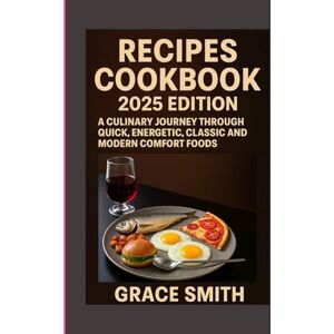 SMITH, GRACE RECIPES COOKBOOK 2025 EDITION: A CULINARY JOURNEY THROUGH QUICK, ENERGETIC, CLASSIC AND MODERN COMFORT FOODS SMITH, GRACE RECIPES COOKBOOK 2025 EDITION: A CULINARY JOURNEY THROUGH QUICK, ENERGETIC, CLASSIC AND MODERN COMFORT FOODS