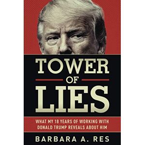 Res, Barbara A. Tower of Lies: What My Eighteen Years of Working With Donald Trump Reveals About Him Res, Barbara A. Tower of Lies: What My Eighteen Years of Working With Donald Trump Reveals About Him