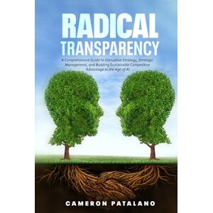 Patalano, Cameron Radical Transparency: A Comprehensive Guide to Disruptive Strategy, Strategic Management, and Building Sustainable Competitive Advantage in the Age of AI Patalano, Cameron Radical Transparency: A Comprehensive Guide to Disruptive Strategy, Strategic Management, and Building Sustainable Competitive Advantage in the Age of AI