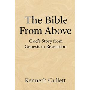 Gullett, Kenneth The Bible From Above: God's Story from Genesis to Revelation Gullett, Kenneth The Bible From Above: God's Story from Genesis to Revelation
