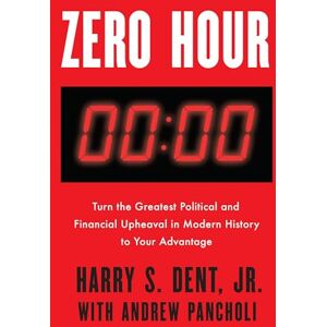 Dent Jr., Harry S. Zero Hour: Turn the Greatest Political and Financial Upheaval in Modern History to Your Advantage Dent Jr., Harry S. Zero Hour: Turn the Greatest Political and Financial Upheaval in Modern History to Your Advantage