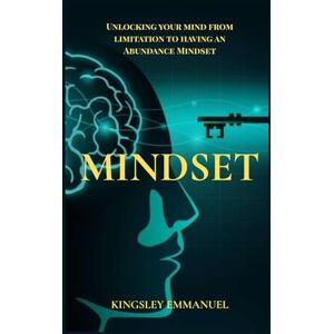 Emmanuel, Kingsley Mindset: Unlocking your mind from limitation to having an abundance mindset Emmanuel, Kingsley Mindset: Unlocking your mind from limitation to having an abundance mindset