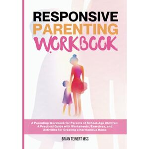 Teinert, Brian Responsive Parenting Workbook: A Parenting Workbook for Parents of School Age Children: A Practical Guide with Worksheets, Exercises, and Activities ... Harmonious Home (Responsive Parenting Series) Teinert, Brian Responsive Parenting Workbook: A Parenting Workbook for Parents of School Age Children: A Practical Guide with Worksheets, Exercises, and Activities ... Harmonious Home (Responsive Parenting Series)
