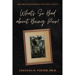 Foster, Deborah M. What's So Bad About Being Poor?: Our Lives In the Shadows of the Poverty Experts Foster, Deborah M. What's So Bad About Being Poor?: Our Lives In the Shadows of the Poverty Experts