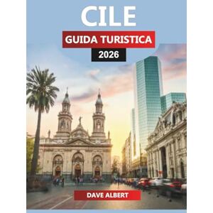 ALBERT, DAVE CILE GUIDA TURISTICA 2026: Esplorando i fiordi della Patagonia, i deserti di Atacama e le valli vinicole ALBERT, DAVE CILE GUIDA TURISTICA 2026: Esplorando i fiordi della Patagonia, i deserti di Atacama e le valli vinicole