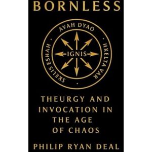Deal, Philip Ryan Bornless: Theurgy and Invocation in the Age of Chaos (Proto-Indo-European (PIE) Magical Invocations, Prayers, and Hymns) Deal, Philip Ryan Bornless: Theurgy and Invocation in the Age of Chaos (Proto-Indo-European (PIE) Magical Invocations, Prayers, and Hymns)