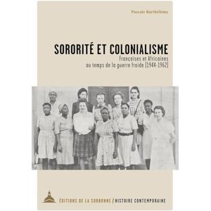 Barthélémy, Pascale Sororité et colonialisme: Françaises et Africaines au temps de la guerre froide (1944-1962) Barthélémy, Pascale Sororité et colonialisme: Françaises et Africaines au temps de la guerre froide (1944-1962)
