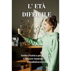 Schopfer, Selene L’ETÀ DIFFICILE: Guida pratica per Genitori: Crescere insieme nella preadolescenza Schopfer, Selene L’ETÀ DIFFICILE: Guida pratica per Genitori: Crescere insieme nella preadolescenza
