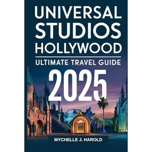 Harold, Mychelle J. UNIVERSAL STUDIOS HOLLYWOOD ULTIMATE TRAVEL GUIDE 2025 Harold, Mychelle J. UNIVERSAL STUDIOS HOLLYWOOD ULTIMATE TRAVEL GUIDE 2025