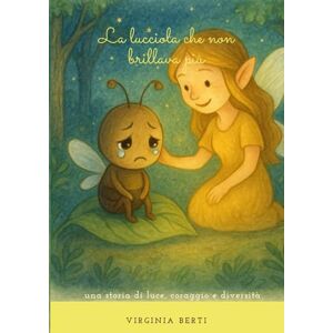 Berti, Virginia La lucciola che non brillava più: Una storia di luce, coraggio e diversità Berti, Virginia La lucciola che non brillava più: Una storia di luce, coraggio e diversità