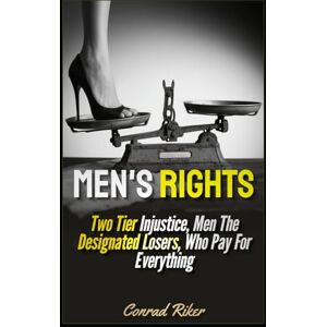 Riker, Conrad Men's Rights: Two Tier Injustice, Men The Designated Losers, Who Pay For Everything (redpilled revolutionary civil rights for men (satire)) Riker, Conrad Men's Rights: Two Tier Injustice, Men The Designated Losers, Who Pay For Everything (redpilled revolutionary civil rights for men (satire))