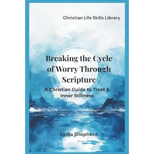 Shepherd, Lydia Breaking the Cycle of Worry Through Scripture: A Christian Guide to Trust & Inner Stillness (Christian Life Skills Library) Shepherd, Lydia Breaking the Cycle of Worry Through Scripture: A Christian Guide to Trust & Inner Stillness (Christian Life Skills Library)