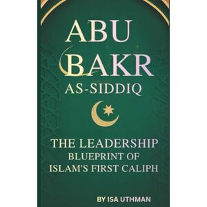 UTHMAN, ISA ABU BAKR AS-SIDDIQ: THE LEADERSHIP BLUEPRINT OF ISLAM’S FIRST CALIPH UTHMAN, ISA ABU BAKR AS-SIDDIQ: THE LEADERSHIP BLUEPRINT OF ISLAM’S FIRST CALIPH