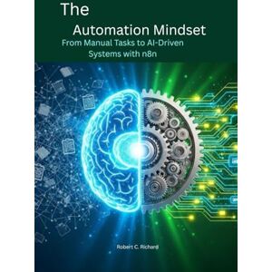Richard, Robert C. The Automation Mindset: From Manual Tasks to AI-Driven Systems with n8n (The Agentic Workflow Series : From Practical Automation to AI-Driven Decision Systems) Richard, Robert C. The Automation Mindset: From Manual Tasks to AI-Driven Systems with n8n (The Agentic Workflow Series : From Practical Automation to AI-Driven Decision Systems)