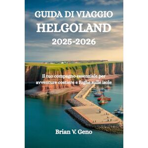 Geno, Brian V. GUIDA DI VIAGGIO HELGOLAND 2025-2026: Il tuo compagno essenziale per avventure costiere e fughe sulle isole Geno, Brian V. GUIDA DI VIAGGIO HELGOLAND 2025-2026: Il tuo compagno essenziale per avventure costiere e fughe sulle isole