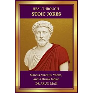 MAJI, DR ARUN HEAL THROUGH STOIC JOKES: Marcus Aurelius, Vodka, And A Drunk Indian (Best of The Bests: Healing Through Poetry) MAJI, DR ARUN HEAL THROUGH STOIC JOKES: Marcus Aurelius, Vodka, And A Drunk Indian (Best of The Bests: Healing Through Poetry)