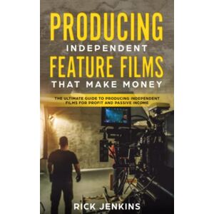 Jenkins, Rick Producing Independent Feature Films That Make Money: The Ultimate Guide to Producing Independent Films for Profit and Passive Income Jenkins, Rick Producing Independent Feature Films That Make Money: The Ultimate Guide to Producing Independent Films for Profit and Passive Income