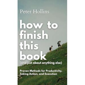 Hollins, Peter How to Finish This Book (And Just About Anything Else): Proven Methods for Productivity, Taking Action, and Execution (Live a Disciplined Life) Hollins, Peter How to Finish This Book (And Just About Anything Else): Proven Methods for Productivity, Taking Action, and Execution (Live a Disciplined Life)