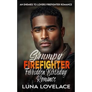 Lovelace, Luna Grumpy Firefighter Forbidden Birthday Romance: An Enemies-to-Lovers Firefighter Romance Lovelace, Luna Grumpy Firefighter Forbidden Birthday Romance: An Enemies-to-Lovers Firefighter Romance