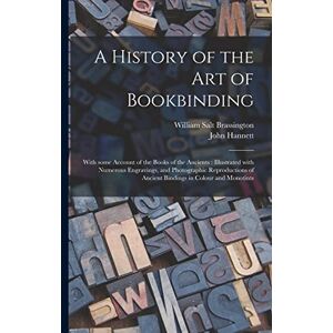 Brassington, William Salt 1859-1939 A History of the Art of Bookbinding: With Some Account of the Books of the Ancients: Illustrated With Numerous Engravings, and Photographic Reproductions of Ancient Bindings in Colour and Monotints Brassington, William Salt 1859-1939 A History of the Art of Bookbinding: With Some Account of the Books of the Ancients: Illustrated With Numerous Engravings, and Photographic Reproductions of Ancient Bindings in Colour and Monotints