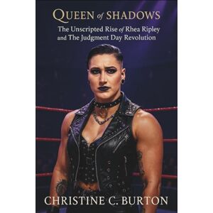 C. Burton, Christine Queen Of Shadows: The Unscripted Rise of Rhea Ripley and The Judgment Day Revolution C. Burton, Christine Queen Of Shadows: The Unscripted Rise of Rhea Ripley and The Judgment Day Revolution