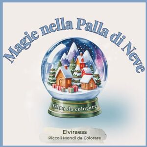 Elviraess Magie nella Palla di Neve libro da colorare per adulti: Piccoli mondi rilassanti e antistress, illustrazioni incantate di mondi innevati in miniatura. (Piccoli Mondi da Colorare) Elviraess Magie nella Palla di Neve libro da colorare per adulti: Piccoli mondi rilassanti e antistress, illustrazioni incantate di mondi innevati in miniatura. (Piccoli Mondi da Colorare)